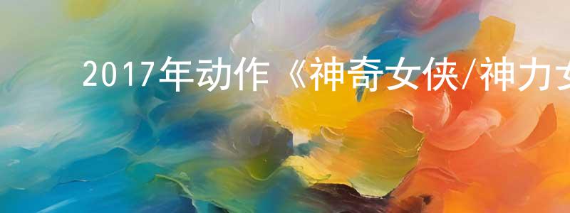 陈克宏的动漫综艺大全,2017年动作《神奇女侠/神力女超人》国英双语.BD中英双字幕迅雷下载_电影天堂
